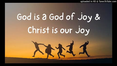 God is a God of Joy & Christ is our Joy