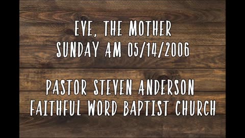 Eve, The Mother | Pastor Steven Anderson | 05/14/2006 Sunday PM