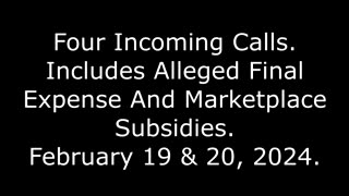 Four Incoming Calls: Includes Alleged Final Expense And Marketplace Subsidies,February 19 & 20, 2024