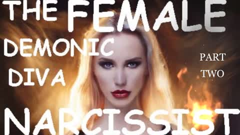 THE FEMALE DEMONIC DIVA NARCISSIST PART TWO