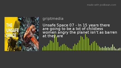 Unsafe Space 07 - In 15 years there are going to be a lot of childless women angry the planet isn't