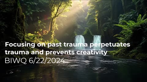 Focusing past trauma perpetuates trauma prevents creativity 6/22/2024