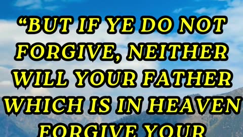 But if ye do not forgive, neither will your Father which is in heaven forgive your trespasses