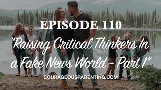 Ep. 110 “Raising Critical Thinkers In a Fake News World - Part 1” [ COURAGEOUS PARENTING ]