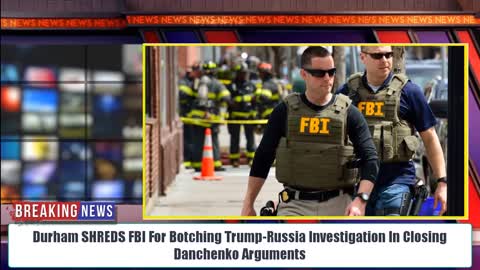 BOOM! Durham SHREDS FBI For Botching Trump-Russia Investigation In Closing Danchenko Arguments