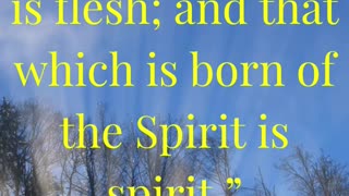 “That which is born of the flesh is flesh; and that which is born of the Spirit is spirit.”