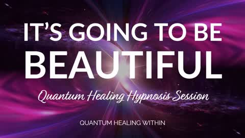 It's Going to be Beautiful :: A Beyond Quantum Healing Hypnosis & SCHH Session