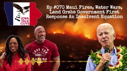 Iowa Talk Guys #070 Maui Fires, Water Wars, Land Grabs Government First Response