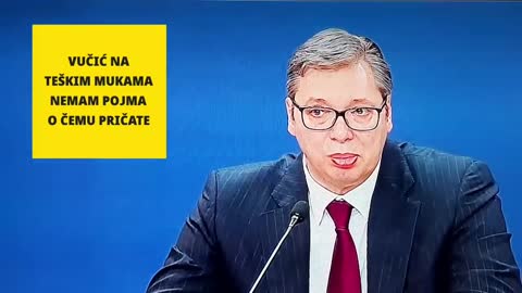 Vučić na teškim mukama, Nemam pojma o čemu govorite 😄😄😄