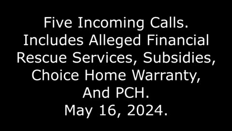 5 Incoming Calls: Includes Alleged Financial, Rescue Services, Subsidies, & Home Warranty, 5/16/24
