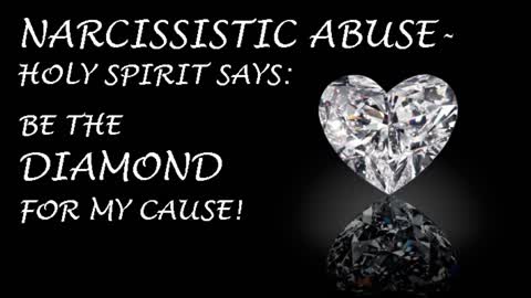 NARCISSISTIC ABUSE- HOLY SPIRIT SAYS: "BE THE DIAMOND FOR MY CAUSE"
