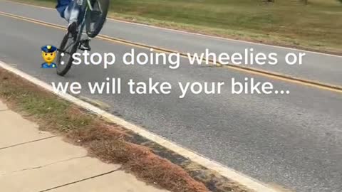 stop doing wheelies or we will take yourbike....