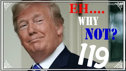 EH....WHY NOT? (#119) - TRUMP and STUFF!!