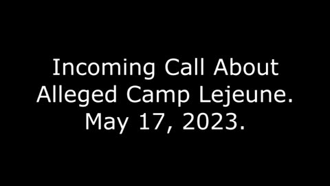 Incoming Call About Alleged Camp Lejeune: May 17, 2023