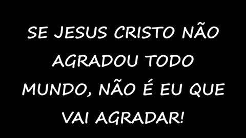 Se Jesus Cristo não agradou todo mundo, não é eu que vai agradar!