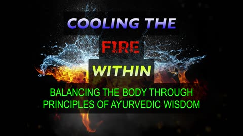 Cooling the FIRE Within - Balancing the Body Through Principles of Ayurvedic Wisdom