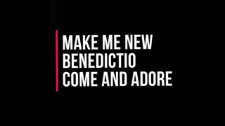 Make Me New - Benedictio - Come and Adore
