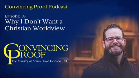 Why I Don't Want a Christian Worldview - Convincing Proof Podcast