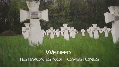 Testimonies Not Tombstones