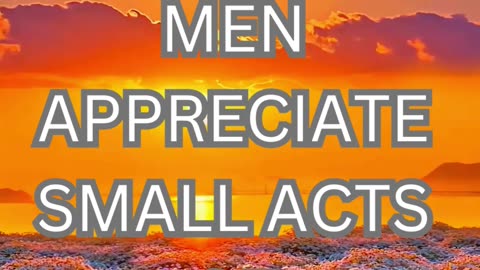 men appreciate small acts of kindness
