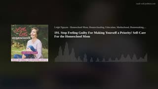 191. Stop Feeling Guilty For Making Yourself a Priority! Self-Care For the Homeschool Mom