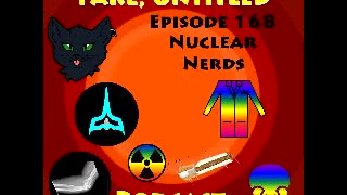 Fake, Untitled Podcast: Episode 168 - Nuclear Nerds