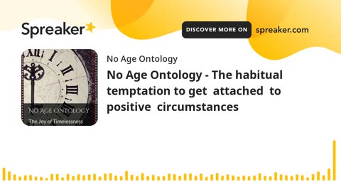 No Age Ontology - The habitual temptation to get attached to positive circumstances