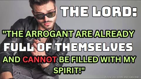 THE ARROGANT ARE ALREADY FULL OF THEMSELVES AND CANNOT BE FILLED WITH MY SPIRIT!