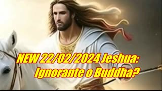 NEW 22/02/2024 Jeshua: Ignorante o Buddha?