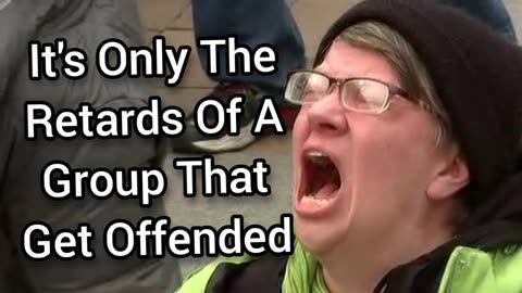 It's Only The Retarded Of A Group That Get Offended