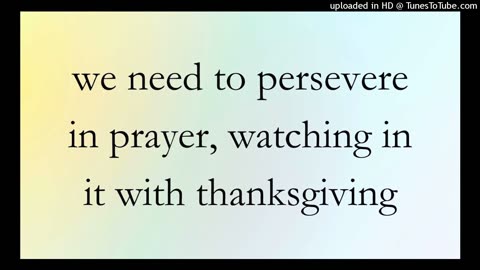we need to persevere in prayer, watching in it with thanksgiving