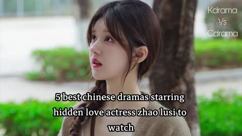 5 best chinese dramas starring hidden love actress zhao lusi to watch