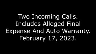 Two Incoming Calls: Includes Alleged Final Expense And Auto Warranty, 2/17/23