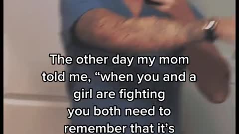 The other day my mom told me, "when you and a girl are fighting