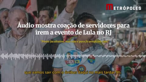 Coação : áudio mostra coação de servidores para irem a evento de Lula no RJ.
