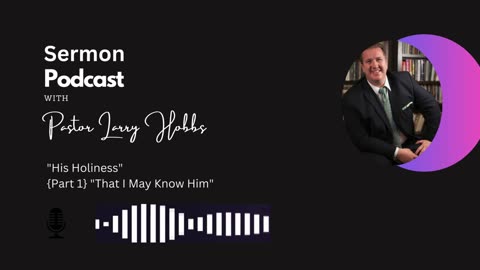 Pastor Hobbs Podcast Lesson: "His Holiness" "Part 1" "That I May Know Him"