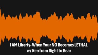 I AM Liberty- When Your NO Becomes LETHAL w/ Ken from Right to Bear