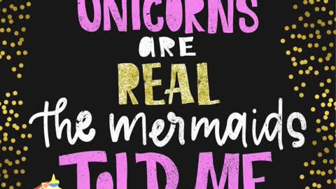 Unicorns are real the mermaids told me.