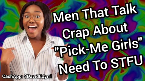 Men That Talk Crap About "Pick-Me Girls" Need To STFU