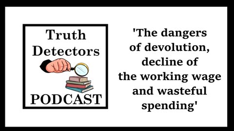 Truth Detectors - The dangers of devolution, decline of the working wage and wasteful spending