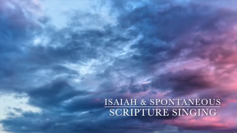 Isaiah and Spontaneous Scripture Singing