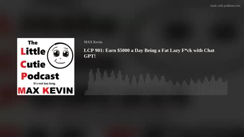 LCP 901: Earn $5000 a Day Being a Fat Lazy F*ck with Chat GPT!