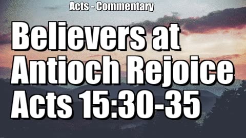 The believers at Antioch rejoice - Acts 15:36-41
