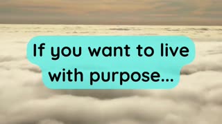 If you want to live with purpose...