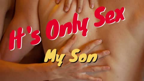 IT'S ONLY SEX MY SON