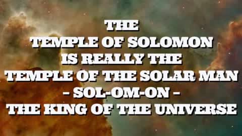 THE TEMPLE OF SOLOMON IS REALLY THE TEMPLE OF THE SOLAR MAN -SOL-OM-ON- THE KING OF THE UNIVERSE