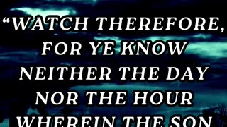 Watch therefore, for ye know neither the day nor the hour wherein the Son of man cometh