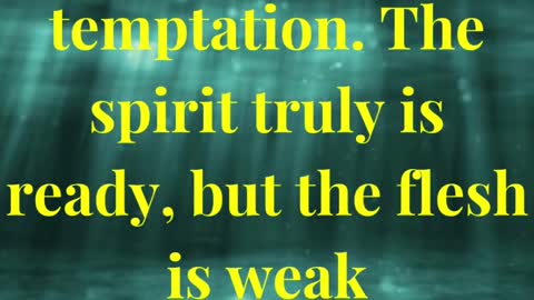 Watch ye and pray, lest ye enter into temptation. The spirit truly is ready, but the flesh is wea