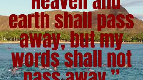 Heaven and earth shall pass away, but my words shall not pass away