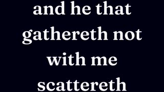 He that is not with me is against me: and he that gathereth not with me scattereth
